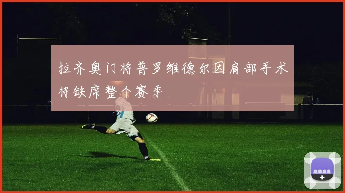 拉齐奥门将普罗维德尔因肩部手术将缺席整个赛季