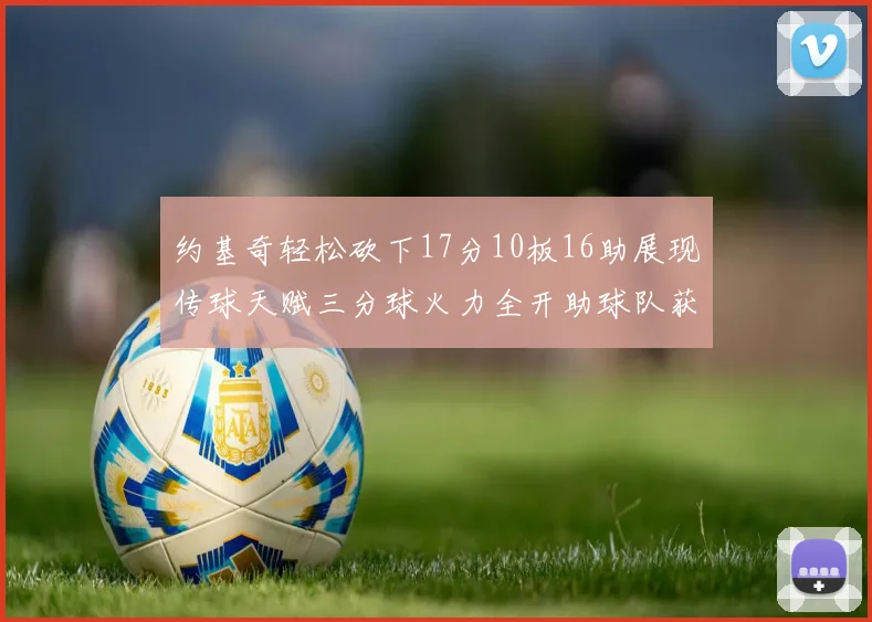 约基奇轻松砍下17分10板16助展现传球天赋三分球火力全开助球队获胜
