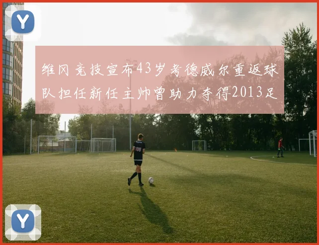 维冈竞技宣布43岁考德威尔重返球队担任新任主帅曾助力夺得2013足总杯