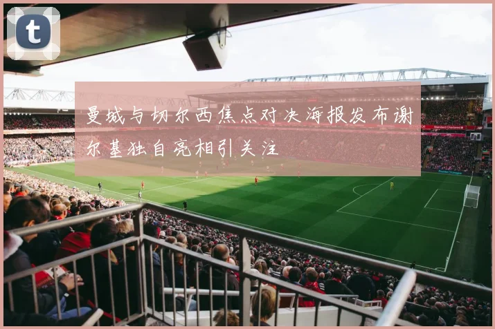 曼城与切尔西焦点对决海报发布谢尔基独自亮相引关注