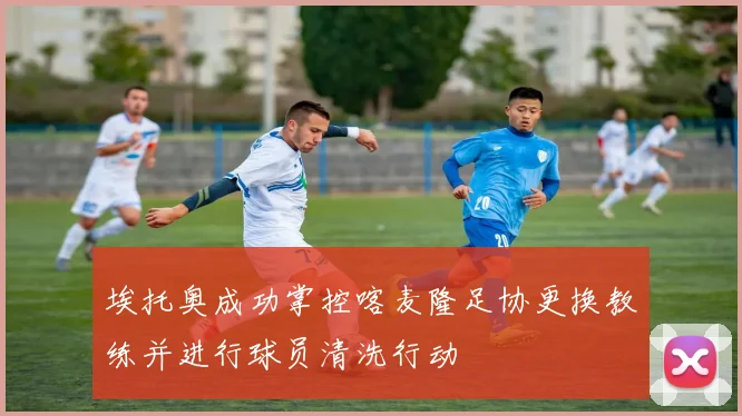 埃托奥成功掌控喀麦隆足协更换教练并进行球员清洗行动