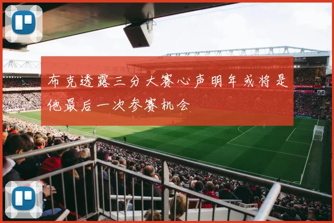 布克透露三分大赛心声明年或将是他最后一次参赛机会