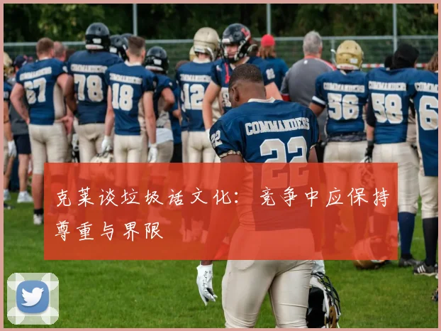 克莱谈垃圾话文化：竞争中应保持尊重与界限