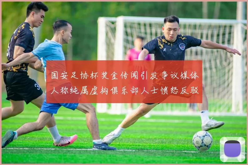 国安足协杯奖金传闻引发争议媒体人称纯属虚构俱乐部人士愤怒反驳