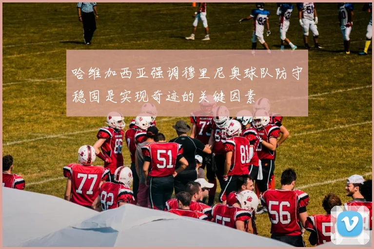 哈维加西亚强调穆里尼奥球队防守稳固是实现奇迹的关键因素