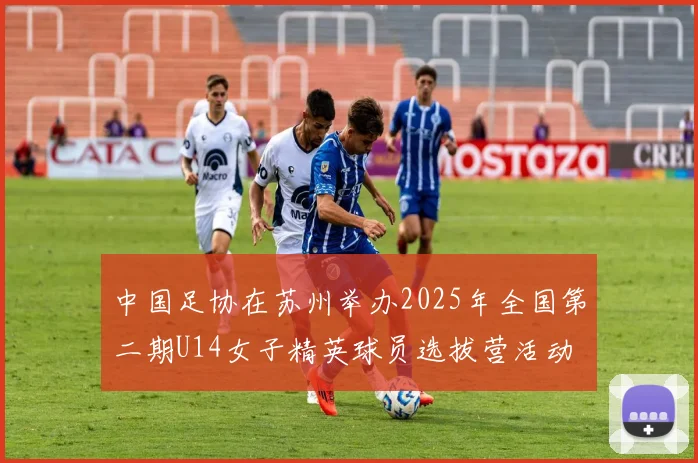中国足协在苏州举办2025年全国第二期U14女子精英球员选拔营活动