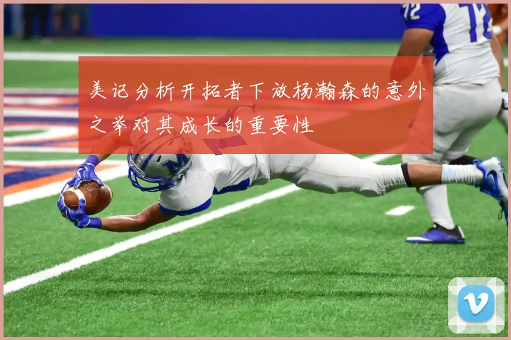 美记分析开拓者下放杨瀚森的意外之举对其成长的重要性