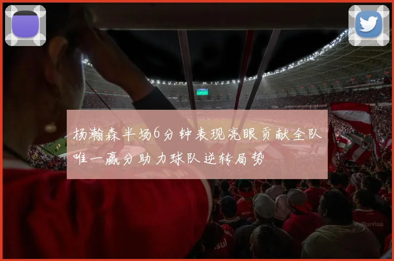 杨瀚森半场6分钟表现亮眼贡献全队唯一赢分助力球队逆转局势
