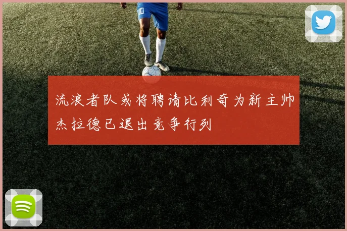 流浪者队或将聘请比利奇为新主帅杰拉德已退出竞争行列