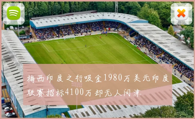 梅西印度之行吸金1980万美元印度联赛招标4100万却无人问津