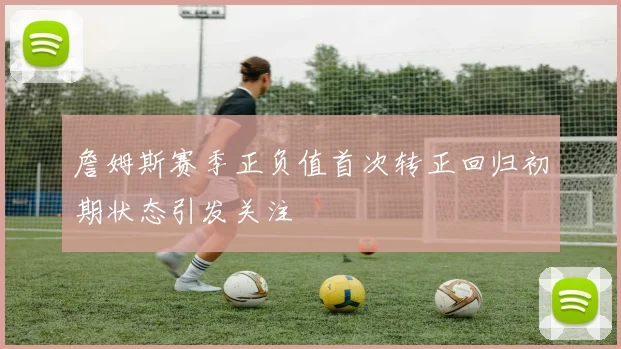 詹姆斯赛季正负值首次转正回归初期状态引发关注